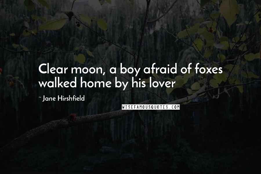 Jane Hirshfield Quotes: Clear moon, a boy afraid of foxes walked home by his lover