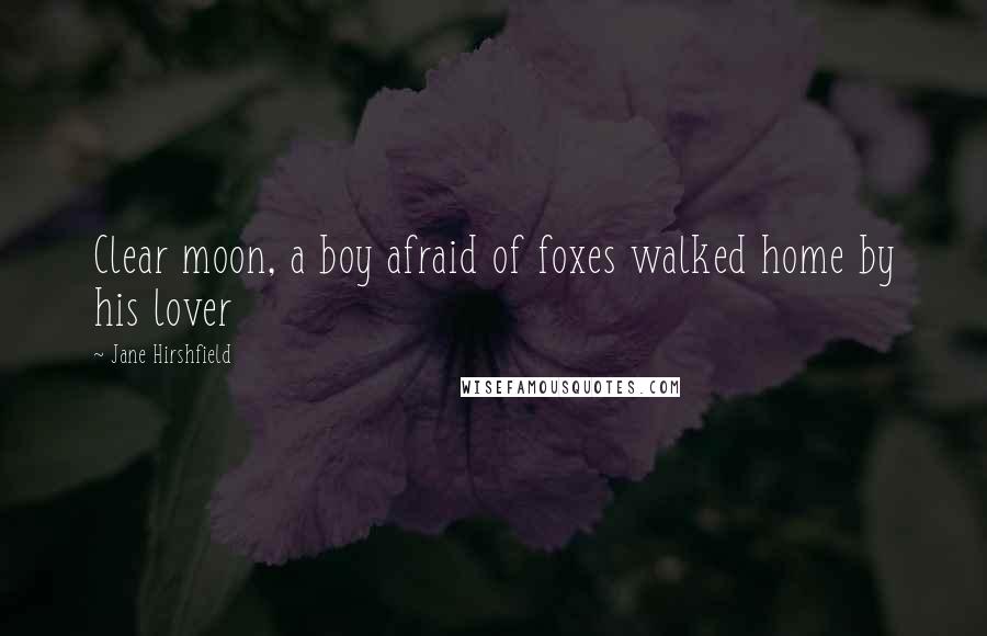 Jane Hirshfield Quotes: Clear moon, a boy afraid of foxes walked home by his lover