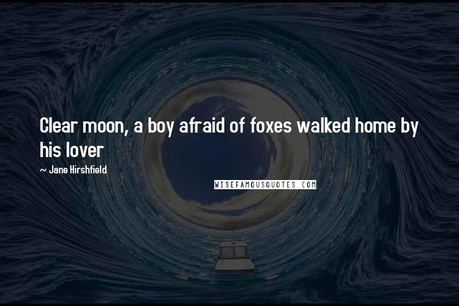 Jane Hirshfield Quotes: Clear moon, a boy afraid of foxes walked home by his lover