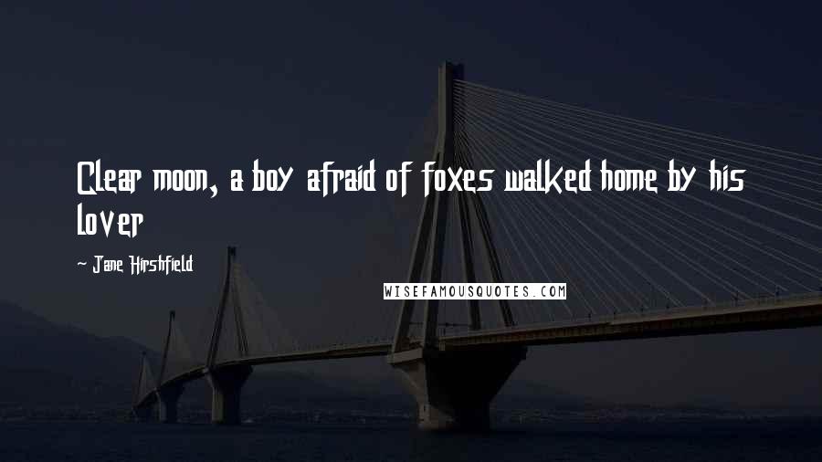 Jane Hirshfield Quotes: Clear moon, a boy afraid of foxes walked home by his lover