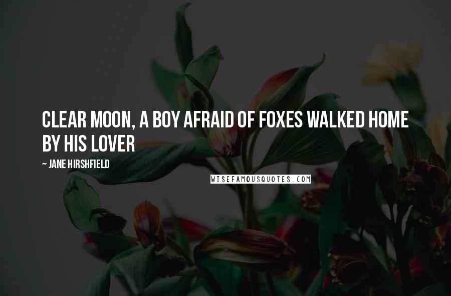 Jane Hirshfield Quotes: Clear moon, a boy afraid of foxes walked home by his lover