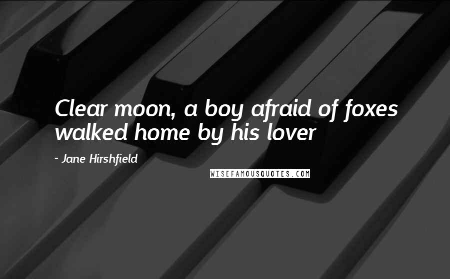 Jane Hirshfield Quotes: Clear moon, a boy afraid of foxes walked home by his lover