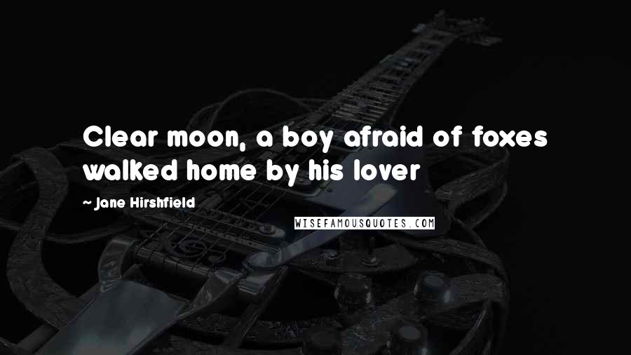 Jane Hirshfield Quotes: Clear moon, a boy afraid of foxes walked home by his lover