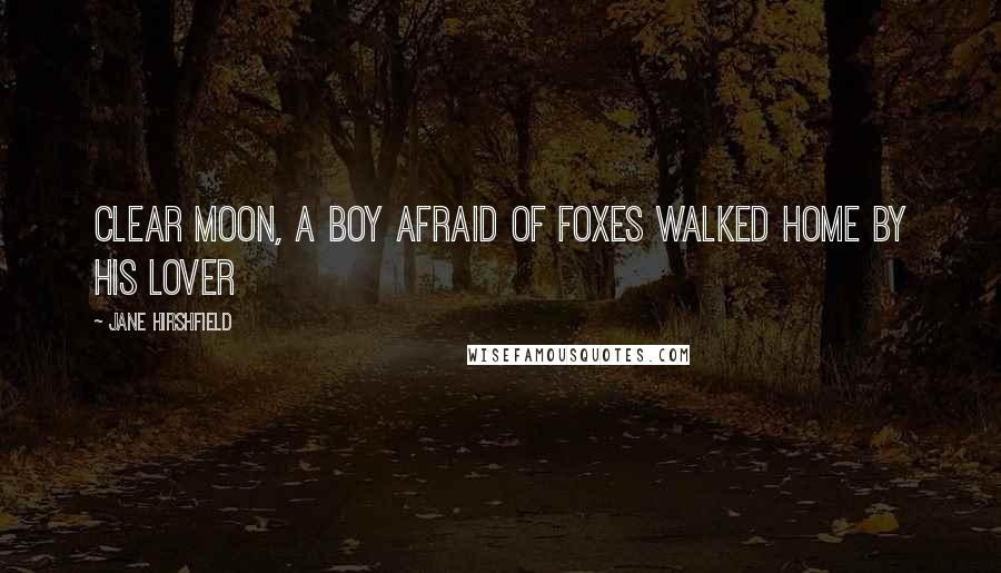 Jane Hirshfield Quotes: Clear moon, a boy afraid of foxes walked home by his lover