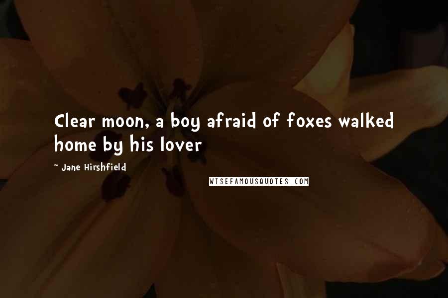 Jane Hirshfield Quotes: Clear moon, a boy afraid of foxes walked home by his lover