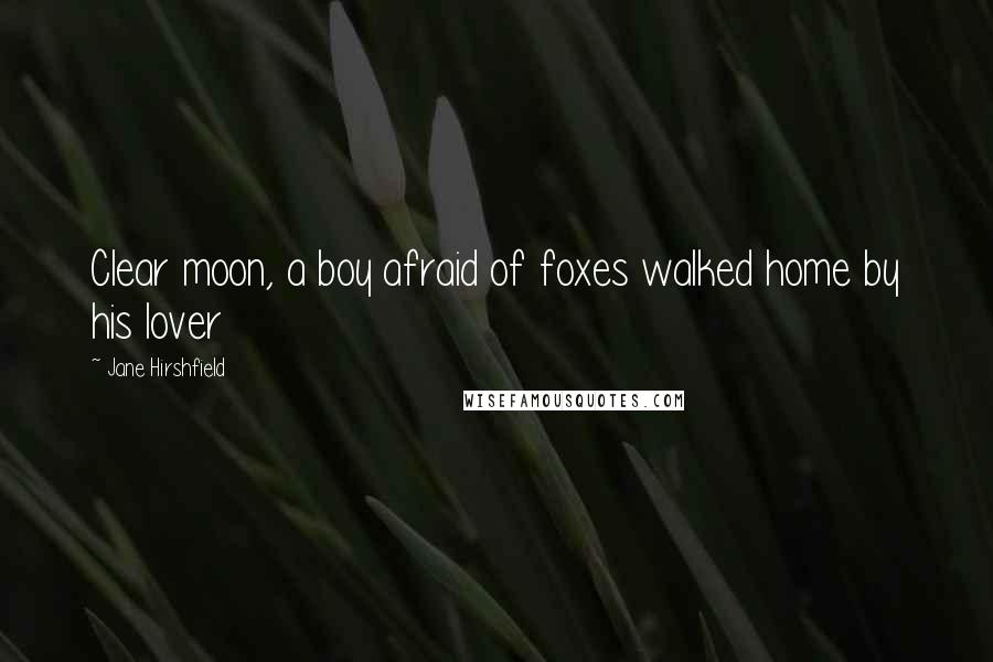 Jane Hirshfield Quotes: Clear moon, a boy afraid of foxes walked home by his lover