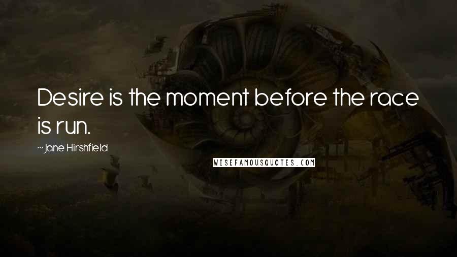 Jane Hirshfield Quotes: Desire is the moment before the race is run.