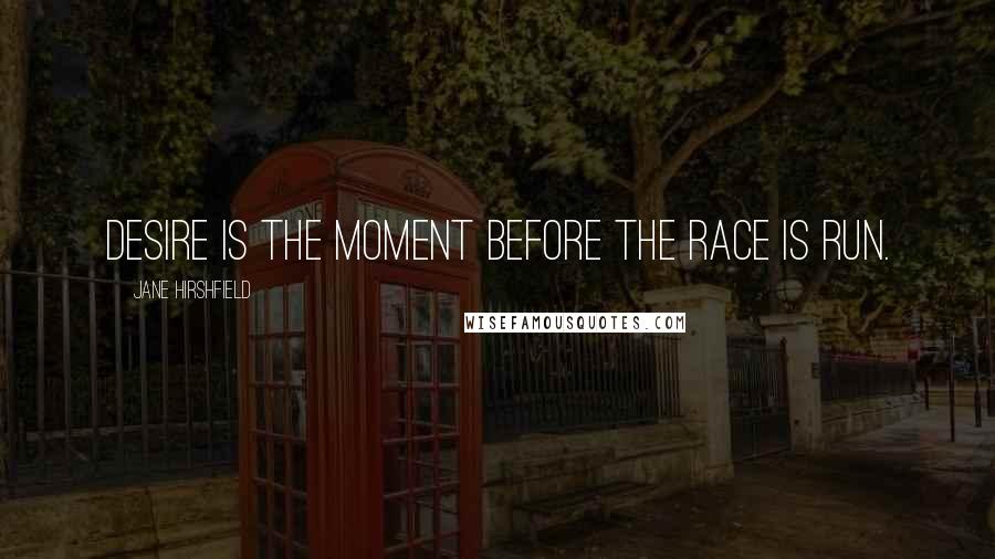 Jane Hirshfield Quotes: Desire is the moment before the race is run.