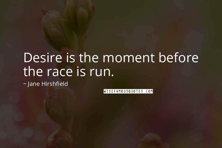 Jane Hirshfield Quotes: Desire is the moment before the race is run.