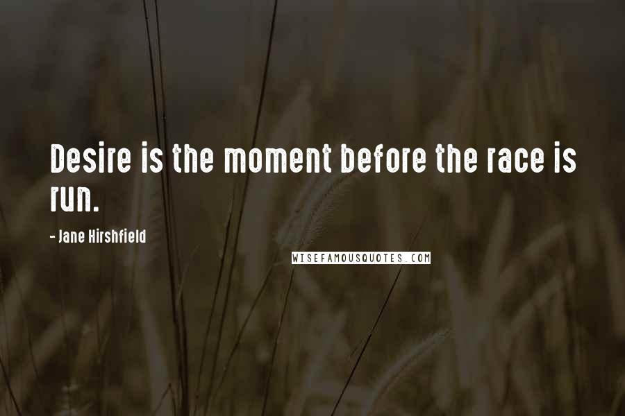 Jane Hirshfield Quotes: Desire is the moment before the race is run.