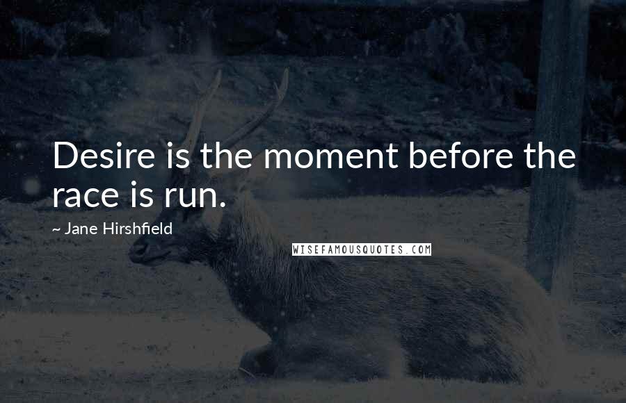 Jane Hirshfield Quotes: Desire is the moment before the race is run.