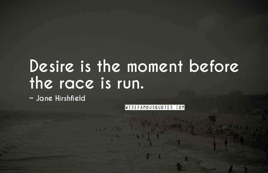 Jane Hirshfield Quotes: Desire is the moment before the race is run.