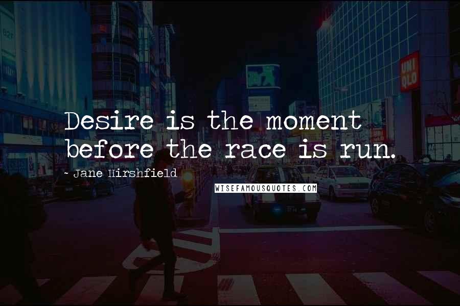 Jane Hirshfield Quotes: Desire is the moment before the race is run.