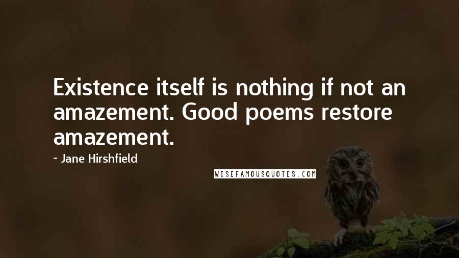 Jane Hirshfield Quotes: Existence itself is nothing if not an amazement. Good poems restore amazement.