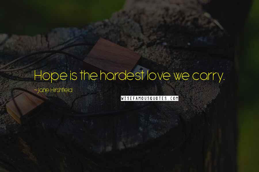 Jane Hirshfield Quotes: Hope is the hardest love we carry.