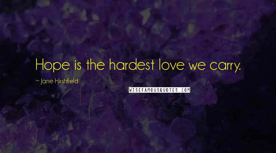 Jane Hirshfield Quotes: Hope is the hardest love we carry.