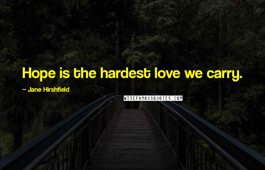 Jane Hirshfield Quotes: Hope is the hardest love we carry.