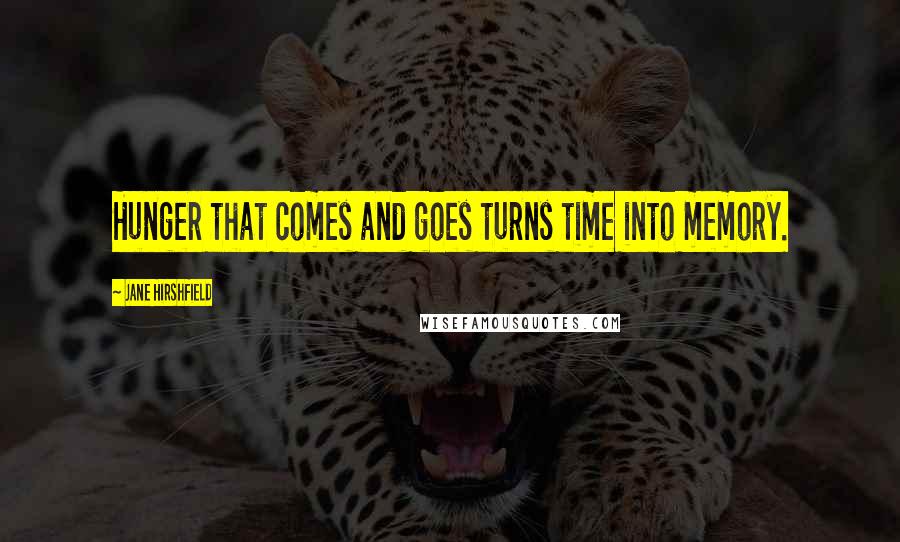 Jane Hirshfield Quotes: Hunger that comes and goes turns time into memory.