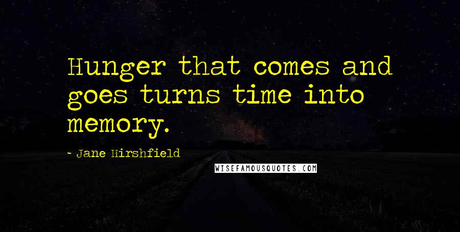 Jane Hirshfield Quotes: Hunger that comes and goes turns time into memory.