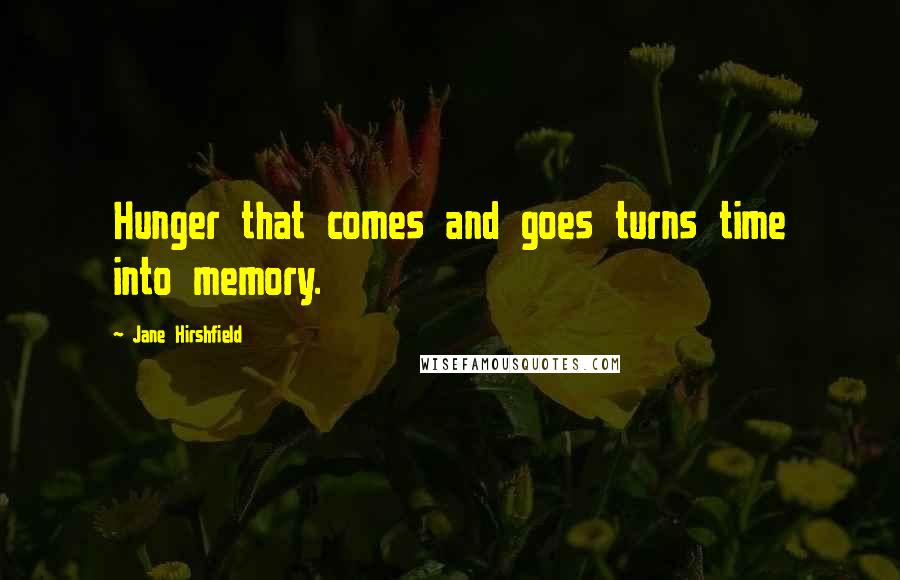 Jane Hirshfield Quotes: Hunger that comes and goes turns time into memory.