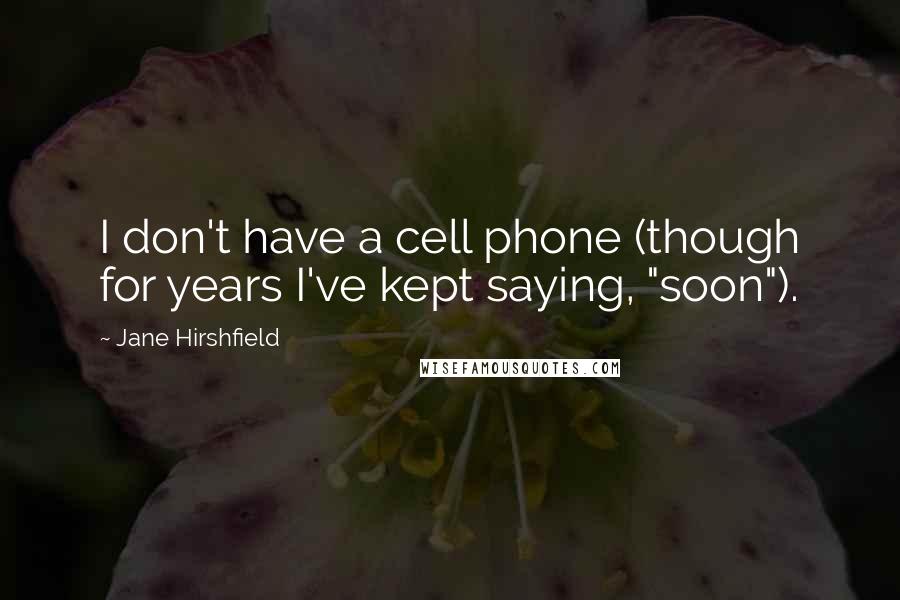 Jane Hirshfield Quotes: I don't have a cell phone (though for years I've kept saying, "soon").