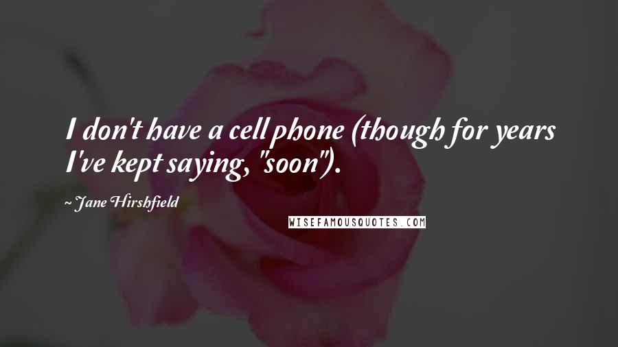 Jane Hirshfield Quotes: I don't have a cell phone (though for years I've kept saying, "soon").