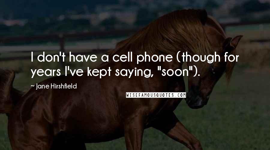 Jane Hirshfield Quotes: I don't have a cell phone (though for years I've kept saying, "soon").