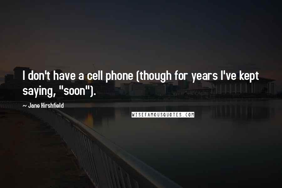 Jane Hirshfield Quotes: I don't have a cell phone (though for years I've kept saying, "soon").