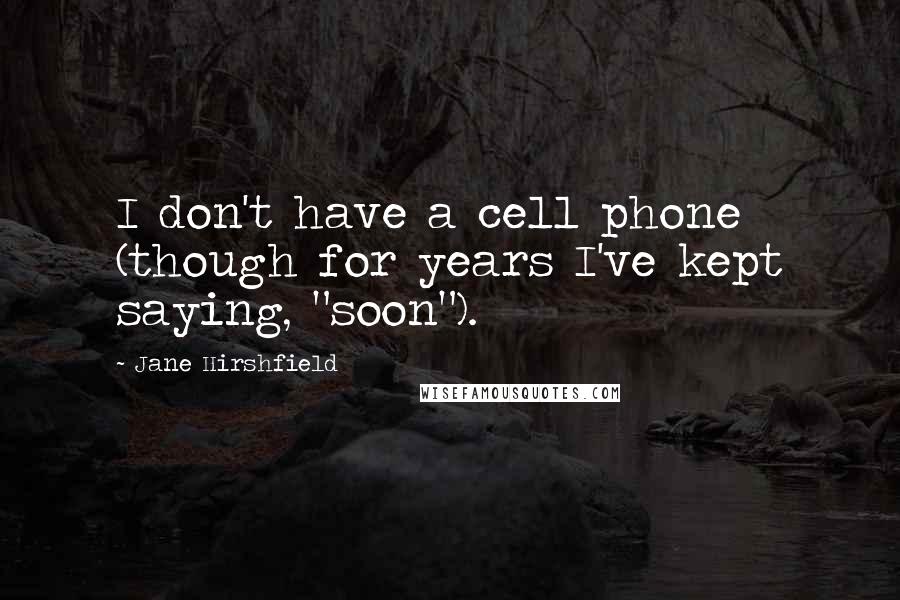 Jane Hirshfield Quotes: I don't have a cell phone (though for years I've kept saying, "soon").