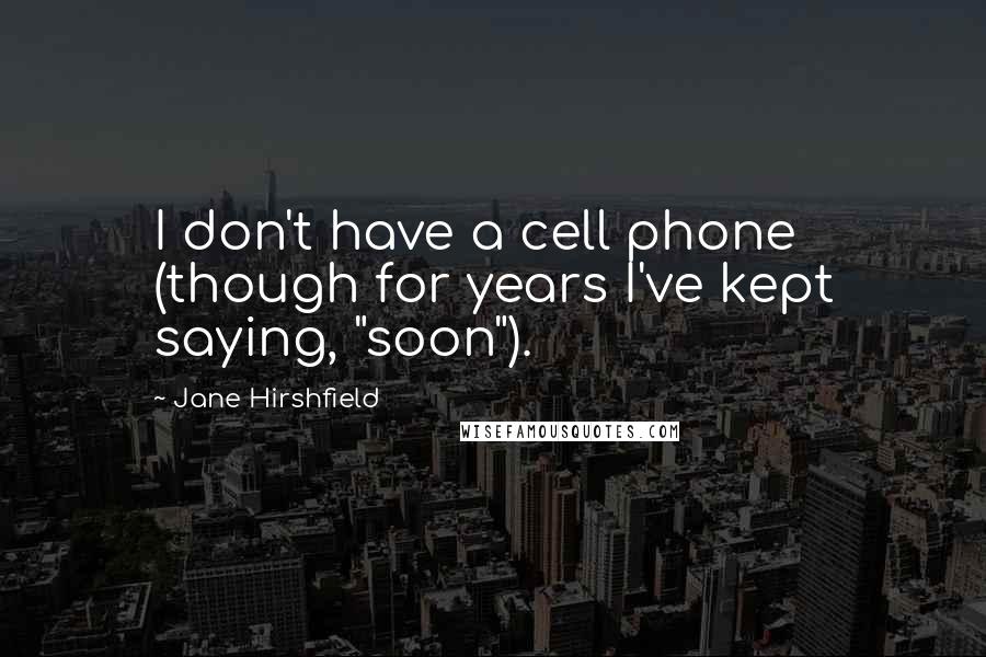 Jane Hirshfield Quotes: I don't have a cell phone (though for years I've kept saying, "soon").