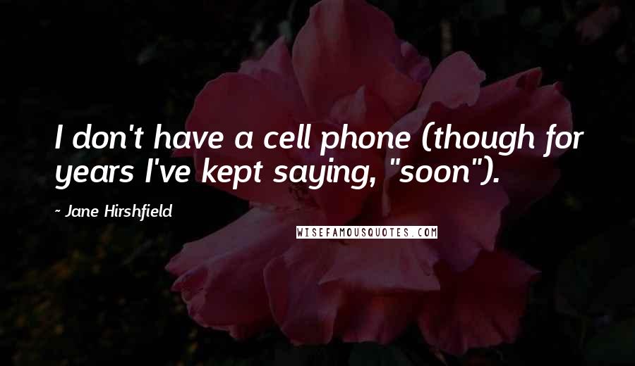 Jane Hirshfield Quotes: I don't have a cell phone (though for years I've kept saying, "soon").