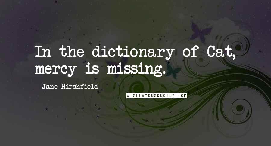 Jane Hirshfield Quotes: In the dictionary of Cat, mercy is missing.