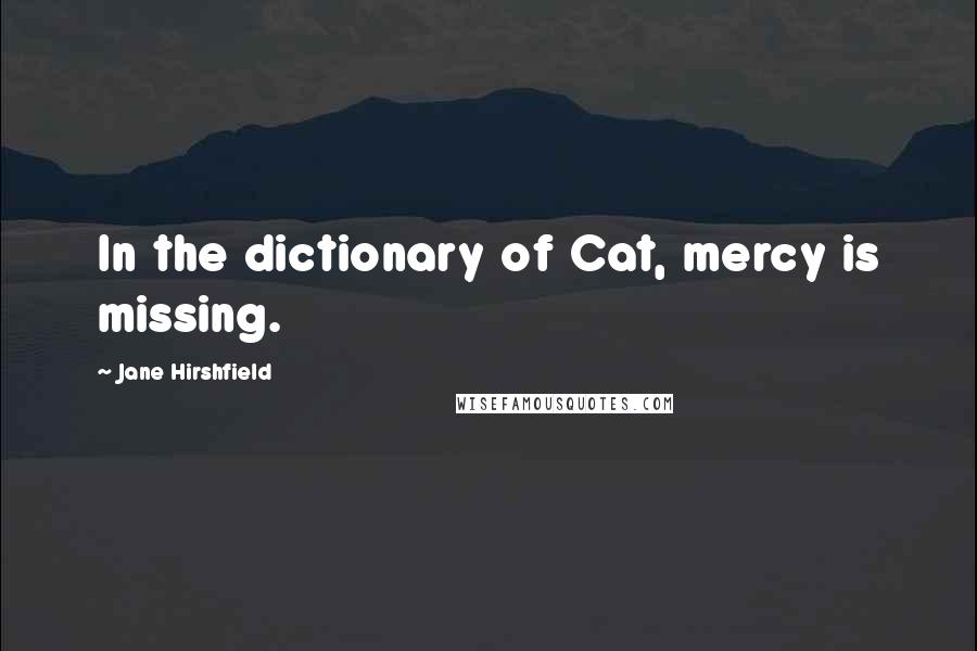 Jane Hirshfield Quotes: In the dictionary of Cat, mercy is missing.