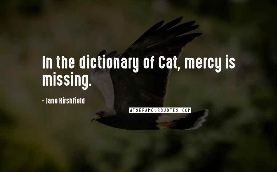 Jane Hirshfield Quotes: In the dictionary of Cat, mercy is missing.