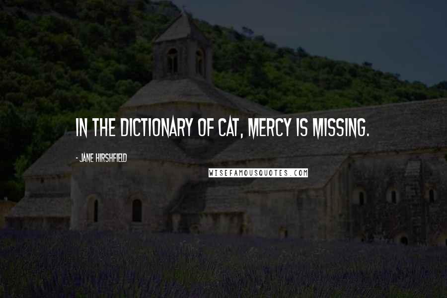 Jane Hirshfield Quotes: In the dictionary of Cat, mercy is missing.