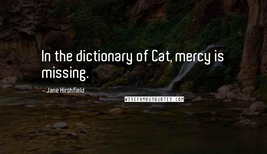 Jane Hirshfield Quotes: In the dictionary of Cat, mercy is missing.