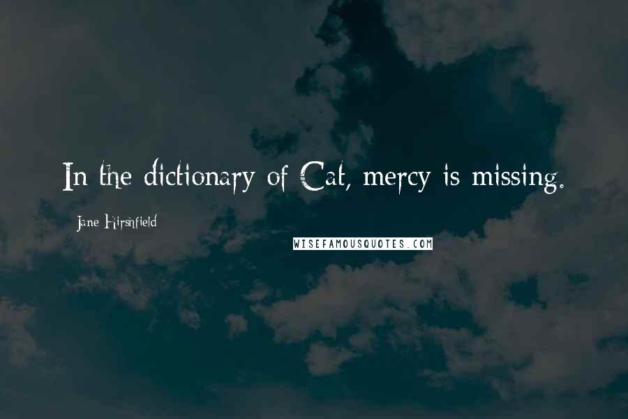 Jane Hirshfield Quotes: In the dictionary of Cat, mercy is missing.