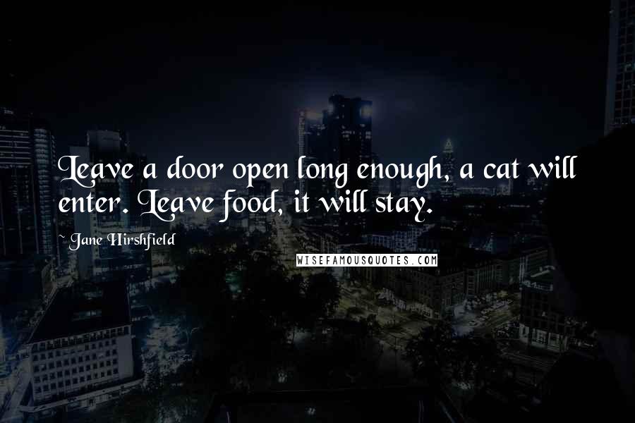 Jane Hirshfield Quotes: Leave a door open long enough, a cat will enter. Leave food, it will stay.