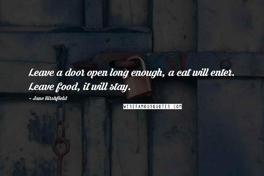 Jane Hirshfield Quotes: Leave a door open long enough, a cat will enter. Leave food, it will stay.