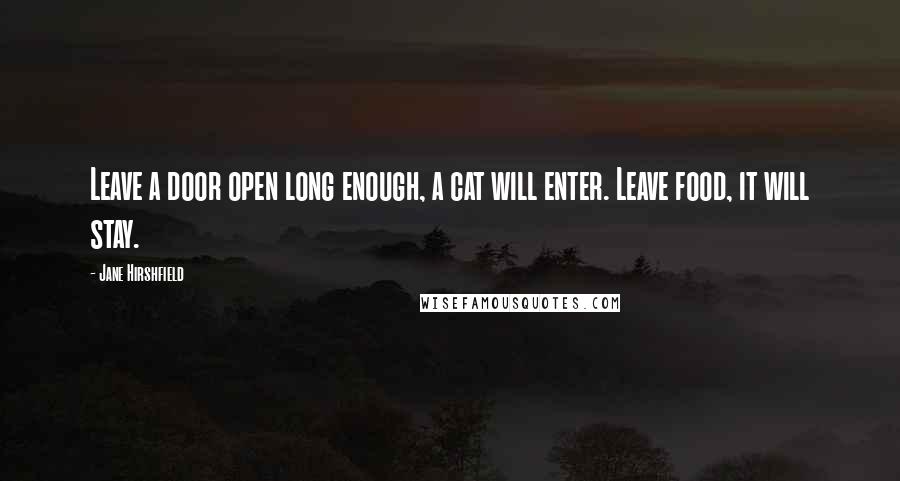 Jane Hirshfield Quotes: Leave a door open long enough, a cat will enter. Leave food, it will stay.