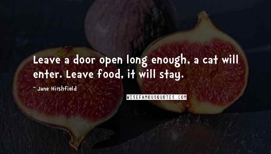 Jane Hirshfield Quotes: Leave a door open long enough, a cat will enter. Leave food, it will stay.