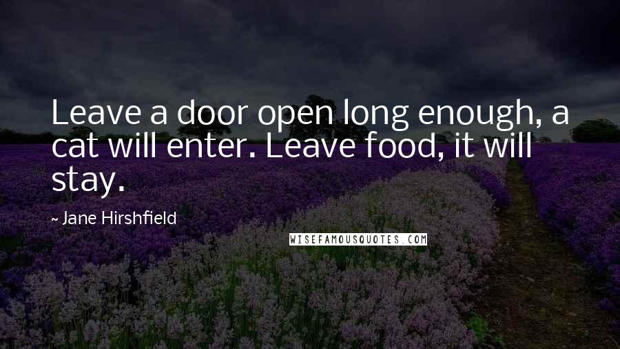 Jane Hirshfield Quotes: Leave a door open long enough, a cat will enter. Leave food, it will stay.
