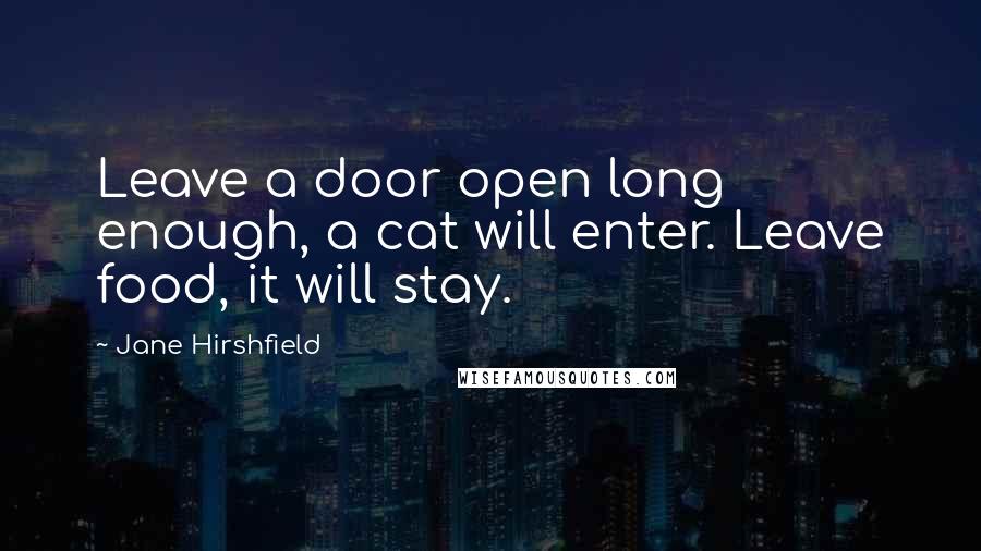 Jane Hirshfield Quotes: Leave a door open long enough, a cat will enter. Leave food, it will stay.