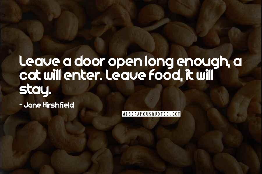 Jane Hirshfield Quotes: Leave a door open long enough, a cat will enter. Leave food, it will stay.