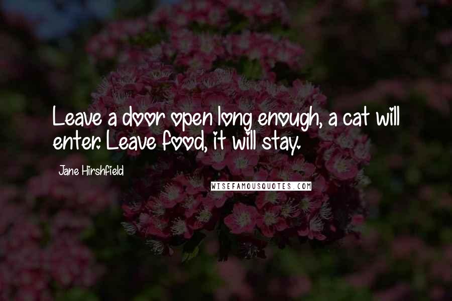 Jane Hirshfield Quotes: Leave a door open long enough, a cat will enter. Leave food, it will stay.