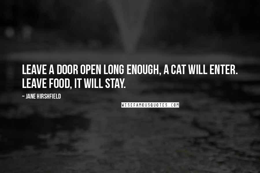 Jane Hirshfield Quotes: Leave a door open long enough, a cat will enter. Leave food, it will stay.