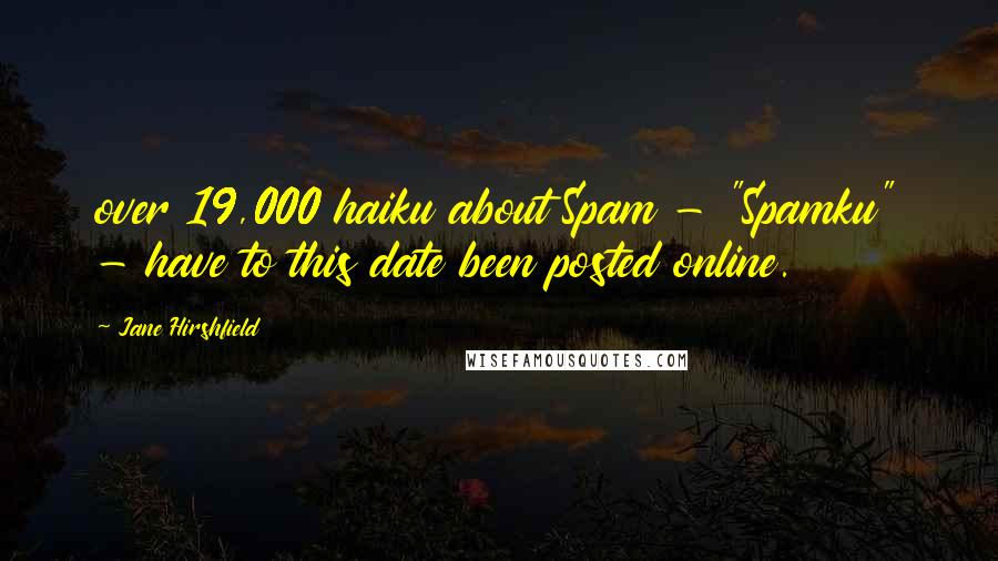 Jane Hirshfield Quotes: over 19,000 haiku about Spam - "Spamku" - have to this date been posted online.