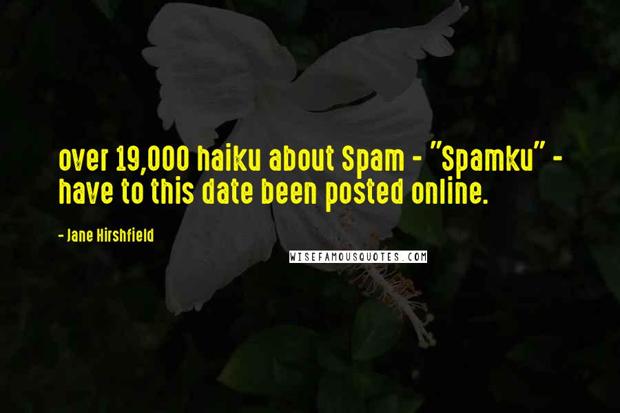 Jane Hirshfield Quotes: over 19,000 haiku about Spam - "Spamku" - have to this date been posted online.