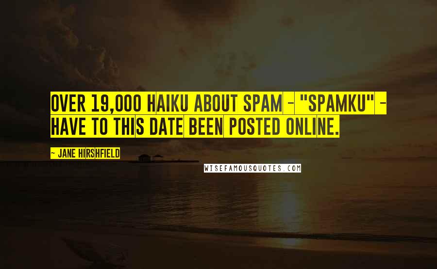 Jane Hirshfield Quotes: over 19,000 haiku about Spam - "Spamku" - have to this date been posted online.