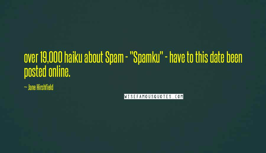 Jane Hirshfield Quotes: over 19,000 haiku about Spam - "Spamku" - have to this date been posted online.